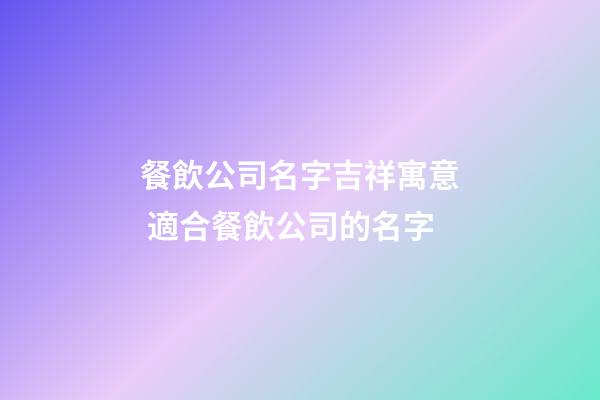 餐飲公司名字吉祥寓意 適合餐飲公司的名字-第1張-公司起名-玄機派